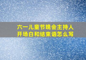 六一儿童节晚会主持人开场白和结束语怎么写