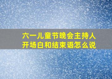 六一儿童节晚会主持人开场白和结束语怎么说