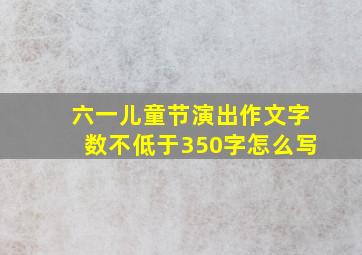 六一儿童节演出作文字数不低于350字怎么写