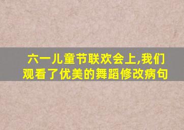 六一儿童节联欢会上,我们观看了优美的舞蹈修改病句