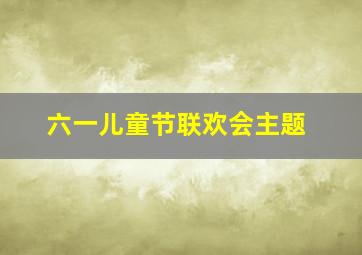 六一儿童节联欢会主题