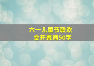 六一儿童节联欢会开幕词50字