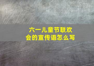 六一儿童节联欢会的宣传语怎么写