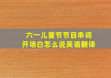 六一儿童节节目串词开场白怎么说英语翻译