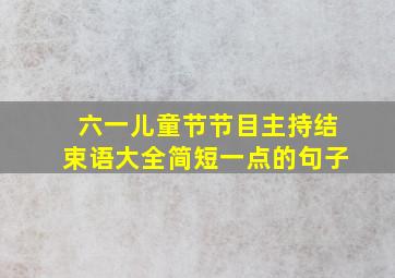 六一儿童节节目主持结束语大全简短一点的句子