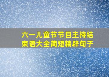 六一儿童节节目主持结束语大全简短精辟句子