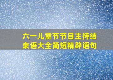 六一儿童节节目主持结束语大全简短精辟语句