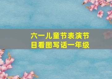 六一儿童节表演节目看图写话一年级