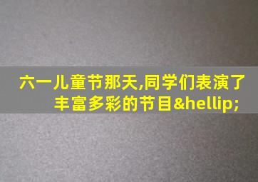 六一儿童节那天,同学们表演了丰富多彩的节目…