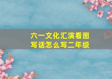 六一文化汇演看图写话怎么写二年级