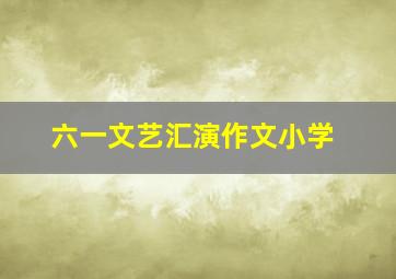 六一文艺汇演作文小学