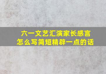 六一文艺汇演家长感言怎么写简短精辟一点的话