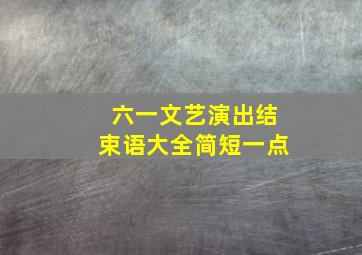 六一文艺演出结束语大全简短一点