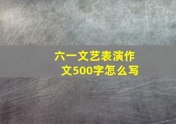 六一文艺表演作文500字怎么写