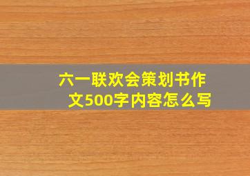 六一联欢会策划书作文500字内容怎么写