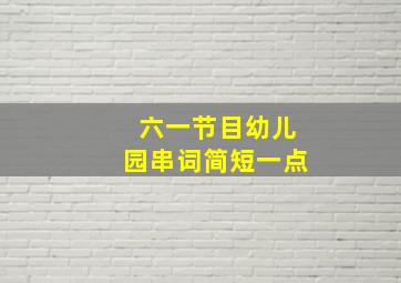 六一节目幼儿园串词简短一点