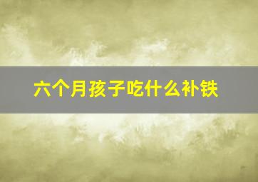 六个月孩子吃什么补铁