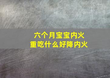 六个月宝宝内火重吃什么好降内火