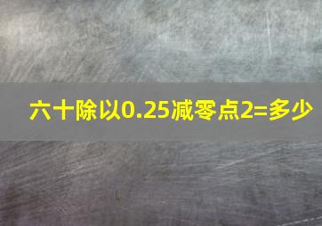 六十除以0.25减零点2=多少