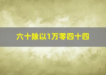 六十除以1万零四十四