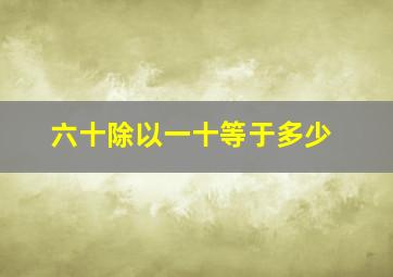 六十除以一十等于多少