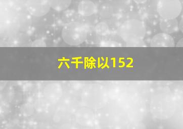 六千除以152