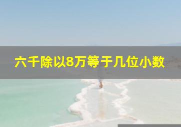 六千除以8万等于几位小数