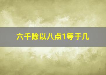 六千除以八点1等于几