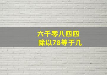 六千零八四四除以78等于几