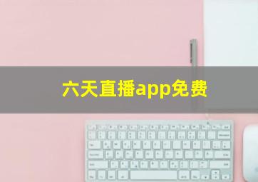 六天直播app免费