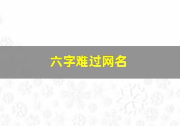 六字难过网名