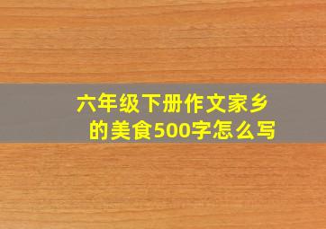 六年级下册作文家乡的美食500字怎么写