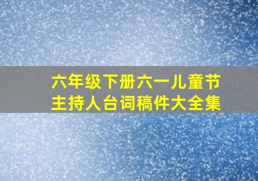 六年级下册六一儿童节主持人台词稿件大全集