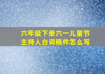 六年级下册六一儿童节主持人台词稿件怎么写