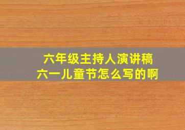 六年级主持人演讲稿六一儿童节怎么写的啊