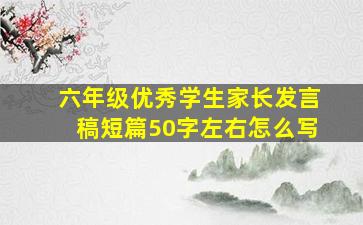 六年级优秀学生家长发言稿短篇50字左右怎么写