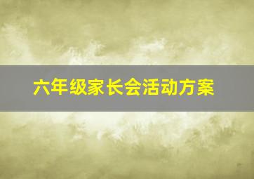 六年级家长会活动方案