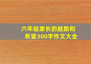 六年级家长的鼓励和希望300字作文大全