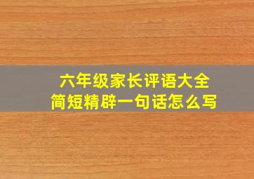 六年级家长评语大全简短精辟一句话怎么写