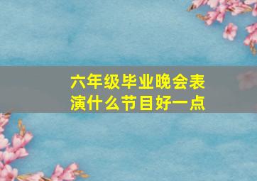 六年级毕业晚会表演什么节目好一点