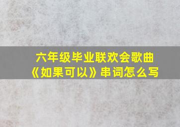 六年级毕业联欢会歌曲《如果可以》串词怎么写