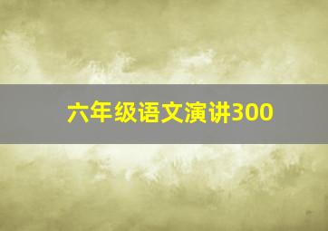 六年级语文演讲300