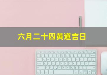 六月二十四黄道吉日