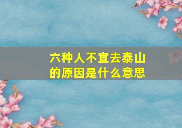 六种人不宜去泰山的原因是什么意思