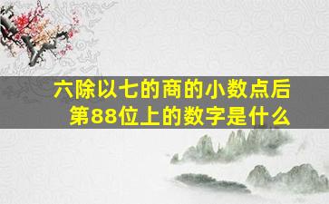 六除以七的商的小数点后第88位上的数字是什么