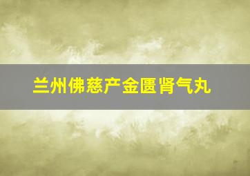 兰州佛慈产金匮肾气丸