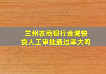 兰州农商银行金城快贷人工审批通过率大吗