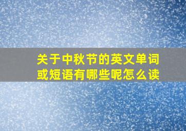 关于中秋节的英文单词或短语有哪些呢怎么读