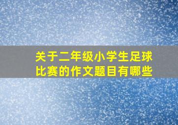 关于二年级小学生足球比赛的作文题目有哪些