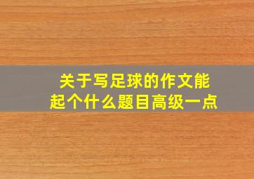 关于写足球的作文能起个什么题目高级一点